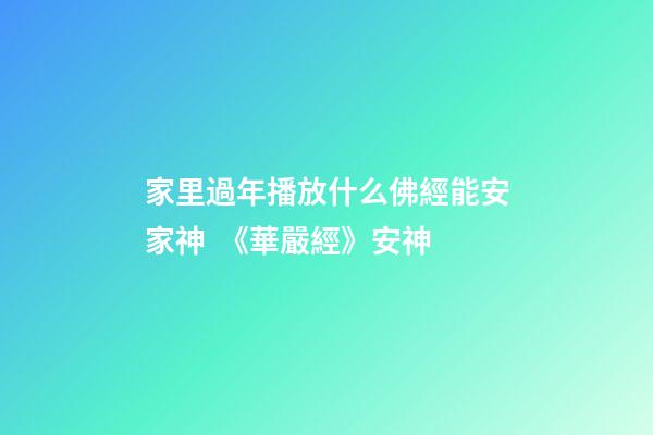 家里過年播放什么佛經能安家神  《華嚴經》安神